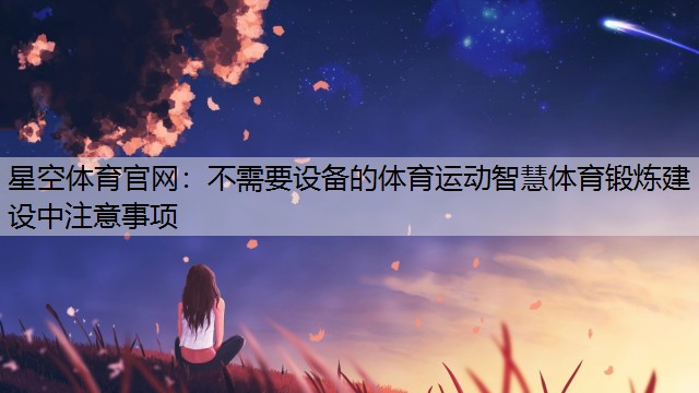 星空体育官网：不需要设备的体育运动智慧体育锻炼建设中注意事项