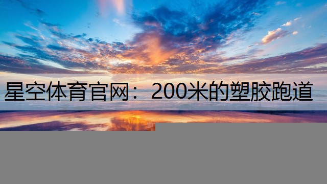 星空体育官网：200米的塑胶跑道