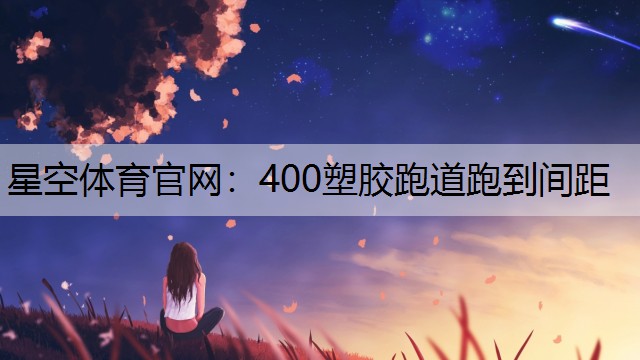 星空体育官网：400塑胶跑道跑到间距