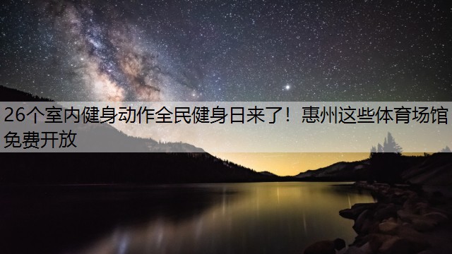 26个室内健身动作全民健身日来了！惠州这些体育场馆免费开放