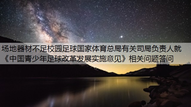 场地器材不足校园足球国家体育总局有关司局负责人就《中国青少年足球改革发展实施意见》相关问题答问