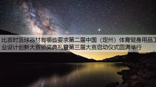 比赛时篮球器材有哪些要求第二届中国（定州）体育健身用品工业设计创新大赛颁奖典礼暨第三届大赛启动仪式圆满举行