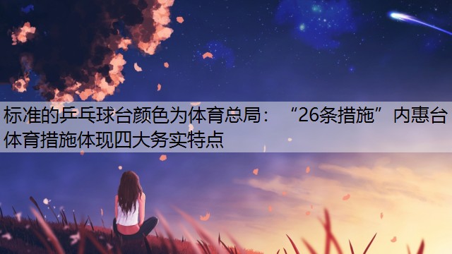 标准的乒乓球台颜色为体育总局：“26条措施”内惠台体育措施体现四大务实特点