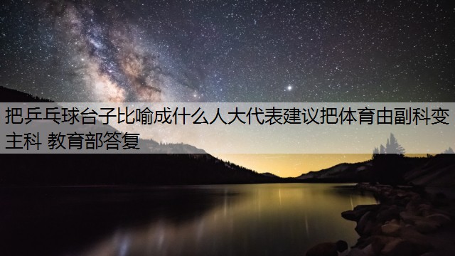 把乒乓球台子比喻成什么人大代表建议把体育由副科变主科 教育部答复