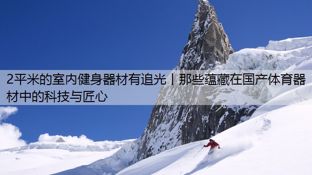 2平米的室内健身器材有追光丨那些蕴藏在国产体育器材中的科技与匠心